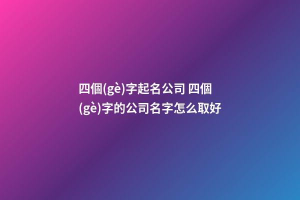 四個(gè)字起名公司 四個(gè)字的公司名字怎么取好-第1張-公司起名-玄機(jī)派